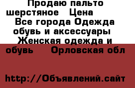 Продаю пальто шерстяное › Цена ­ 3 500 - Все города Одежда, обувь и аксессуары » Женская одежда и обувь   . Орловская обл.